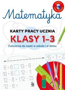 Matematyka. Karty pracy ucznia, klasy 1-3. Ćwiczenia do nauki w szkole i domu