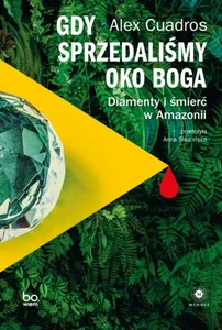 Gdy sprzedaliśmy Oko Boga. Diamenty i śmierć w Amazonii Gdy sprzedaliśmy Oko Boga. Diamenty i śmierć w Amazonii