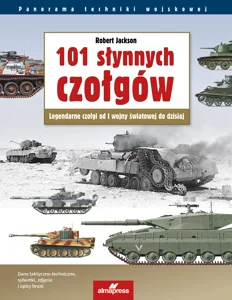 101 słynnych czołgów. Legendarne czołgi od I wojny światowej do dzisiaj. Panorama techniki wojskowej wyd. 7 101 słynnych czołgów. Legendarne czołgi od I wojny światowej do dzisiaj. Panorama techniki wojskowej wyd. 7